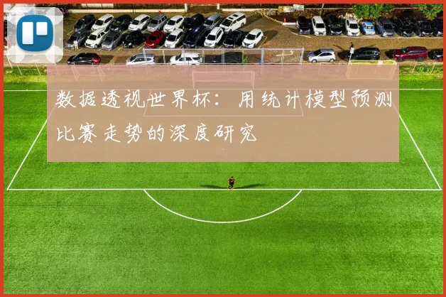 数据透视世界杯：用统计模型预测比赛走势的深度研究