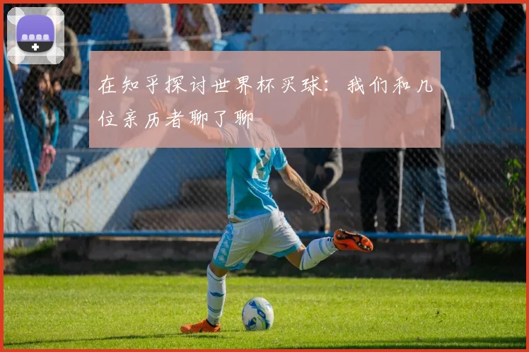 在知乎探讨世界杯买球：我们和几位亲历者聊了聊