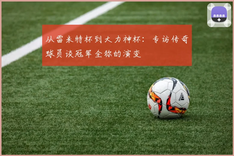 从雷米特杯到大力神杯:专访传奇球员谈冠军全称的演变