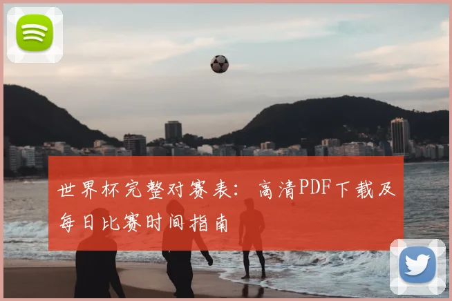 世界杯完整对赛表:高清PDF下载及每日比赛时间指南