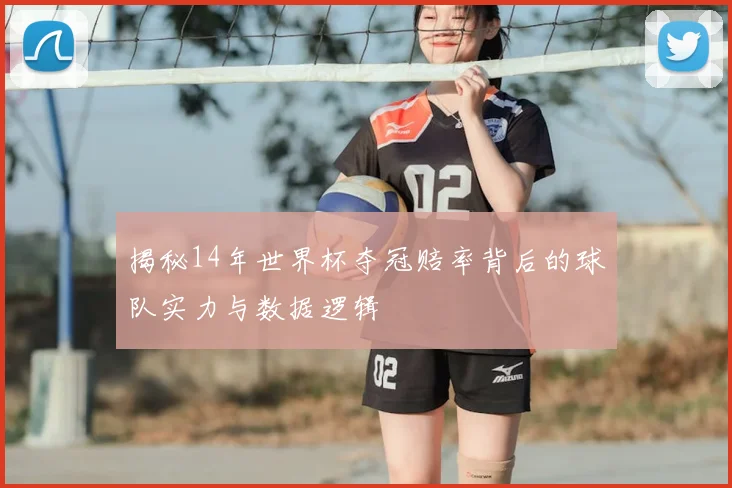 揭秘14年世界杯夺冠赔率背后的球队实力与数据逻辑