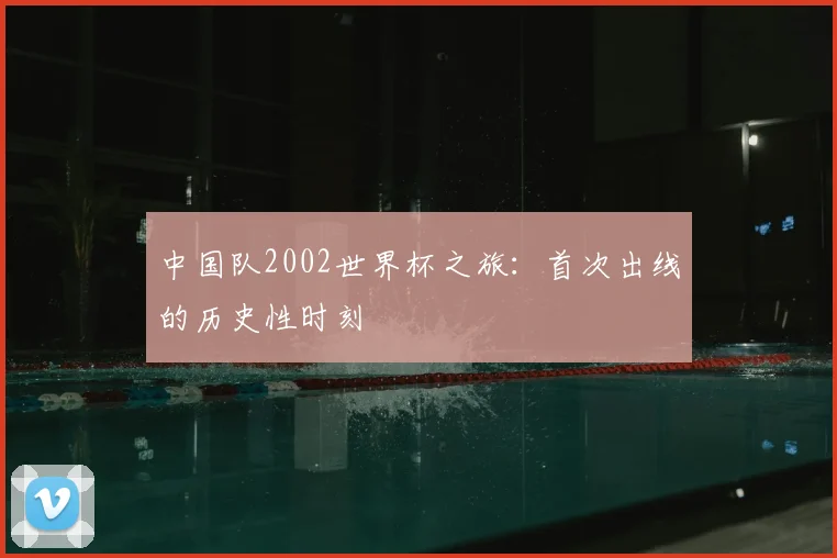 中国队2002世界杯之旅：首次出线的历史性时刻