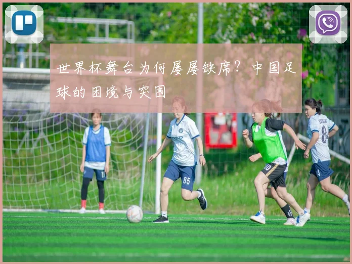 世界杯舞台为何屡屡缺席?中国足球的困境与突围