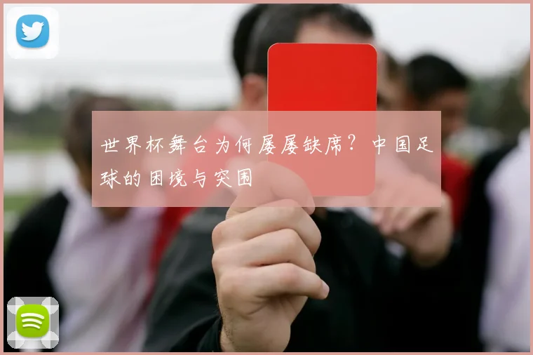 世界杯舞台为何屡屡缺席?中国足球的困境与突围