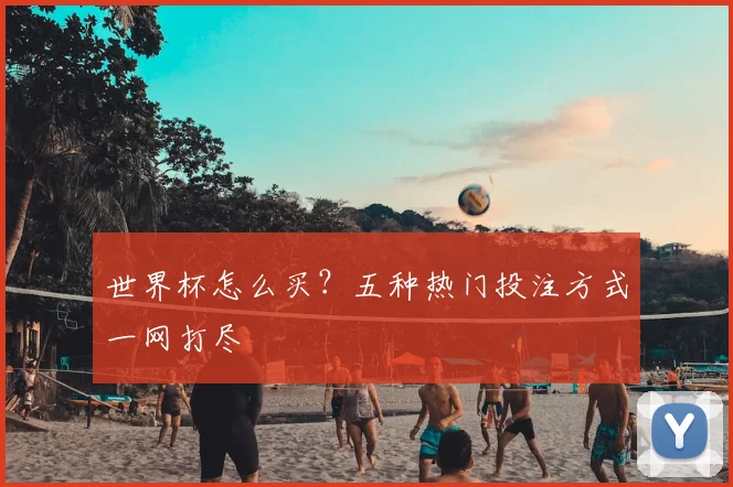 世界杯怎么买？五种热门投注方式一网打尽
