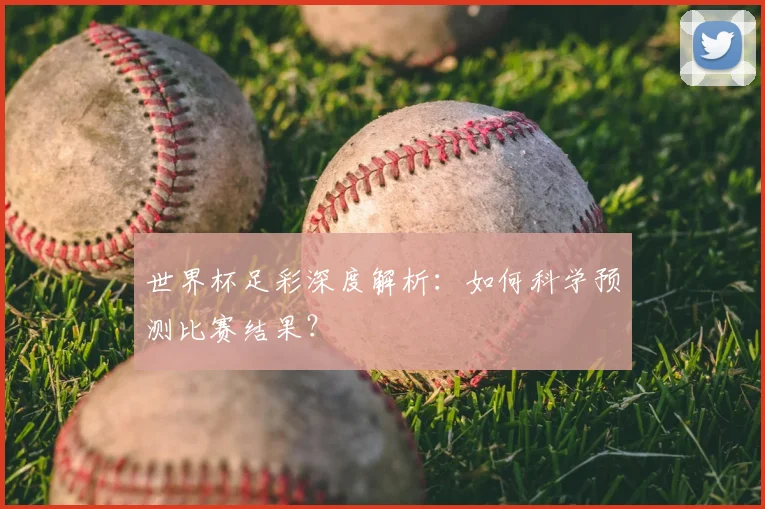 世界杯足彩深度解析：如何科学预测比赛结果？