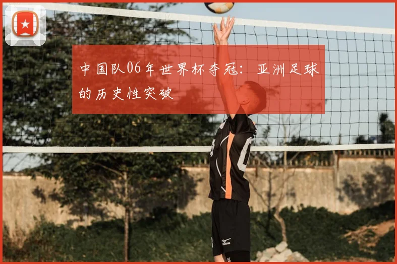 中国队06年世界杯夺冠:亚洲足球的历史性突破