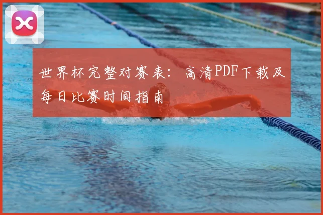 世界杯完整对赛表:高清PDF下载及每日比赛时间指南