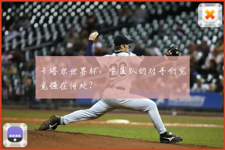 卡塔尔世界杯,中国队的对手们究竟强在何处?