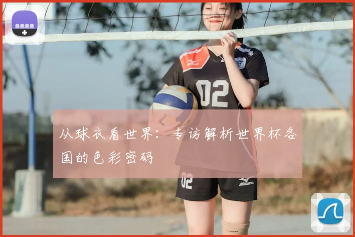 从球衣看世界：专访解析世界杯各国的色彩密码