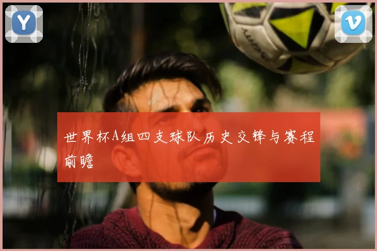 世界杯A组四支球队历史交锋与赛程前瞻