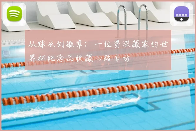 从球衣到徽章:一位资深藏家的世界杯纪念品收藏心路专访