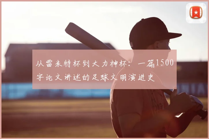 从雷米特杯到大力神杯：一篇1500字论文讲述的足球文明演进史