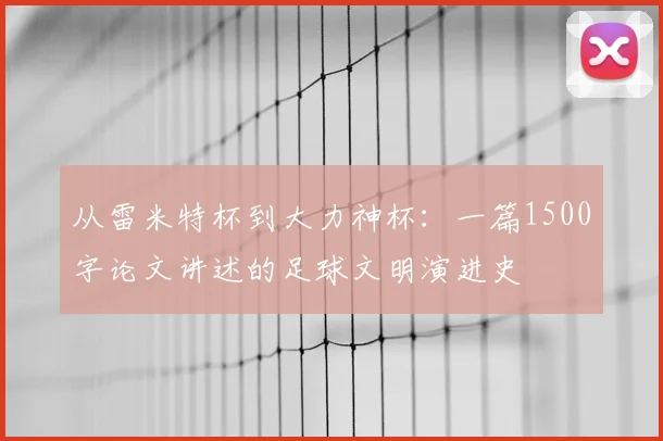 从雷米特杯到大力神杯:一篇1500字论文讲述的足球文明演进史