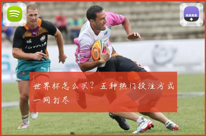 世界杯怎么买？五种热门投注方式一网打尽