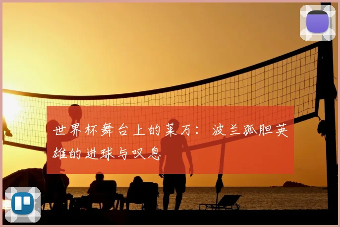 世界杯舞台上的莱万:波兰孤胆英雄的进球与叹息