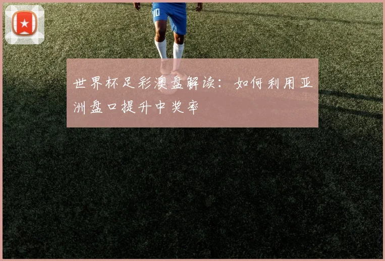 世界杯足彩澳盘解读：如何利用亚洲盘口提升中奖率