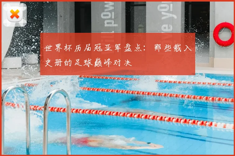 世界杯历届冠亚军盘点:那些载入史册的足球巅峰对决